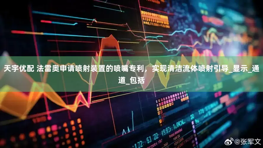 天宇优配 法雷奥申请喷射装置的喷嘴专利，实现清洁流体喷射引导_显示_通道_包括
