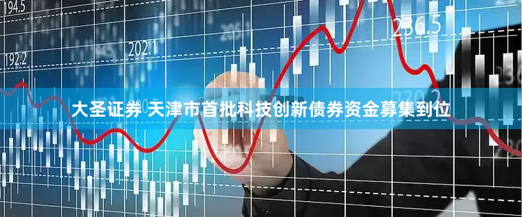 大圣证券 天津市首批科技创新债券资金募集到位