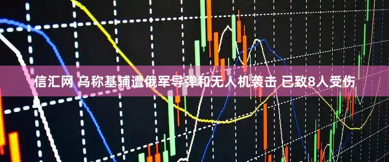 信汇网 乌称基辅遭俄军导弹和无人机袭击 已致8人受伤