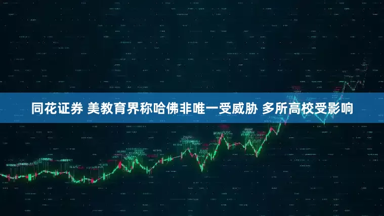 同花证券 美教育界称哈佛非唯一受威胁 多所高校受影响