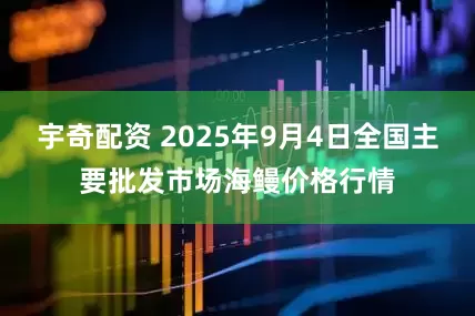 宇奇配资 2025年9月4日全国主要批发市场海鳗价格行情