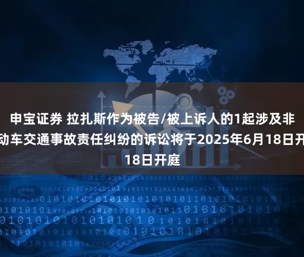 申宝证券 拉扎斯作为被告/被上诉人的1起涉及非机动车交通事故责任纠纷的诉讼将于2025年6月18日开庭