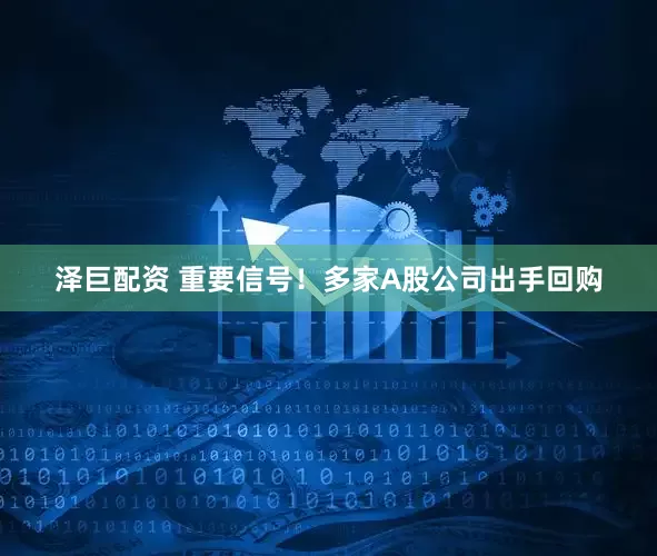 泽巨配资 重要信号！多家A股公司出手回购