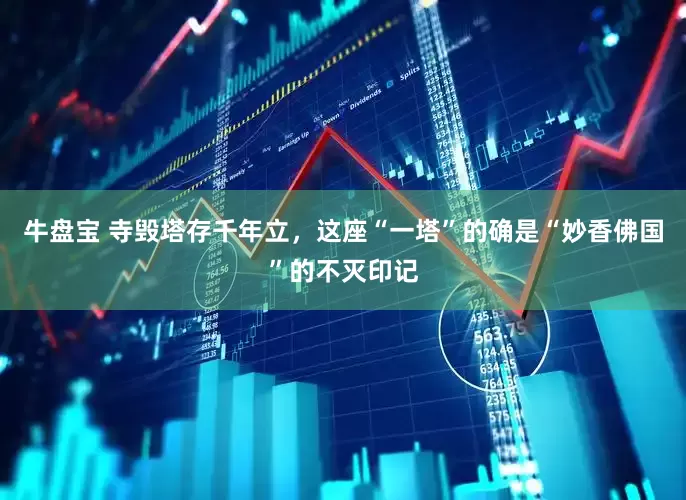 牛盘宝 寺毁塔存千年立，这座“一塔”的确是“妙香佛国”的不灭印记